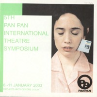 Printed programme from the fifth Dublin International Theatre Symposium, 6-11 January 2003, organised by Pan Pan Theatre Company. Programme details all events taking place as part of the symposium, held at the Samuel Beckett Centre, Trinity College Dublin.